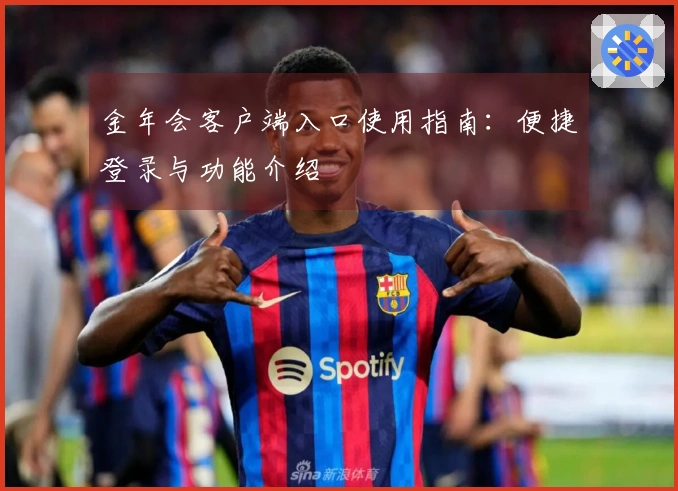 金年会客户端入口使用指南：便捷登录与功能介绍