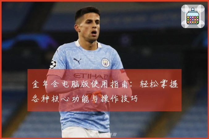 金年会电脑版使用指南：轻松掌握各种核心功能与操作技巧