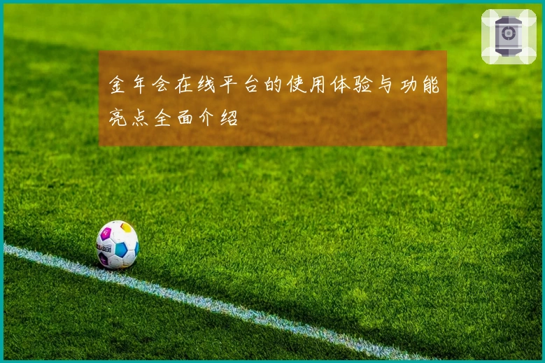 金年会在线平台的使用体验与功能亮点全面介绍