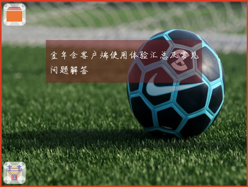 金年会客户端使用体验汇总及常见问题解答