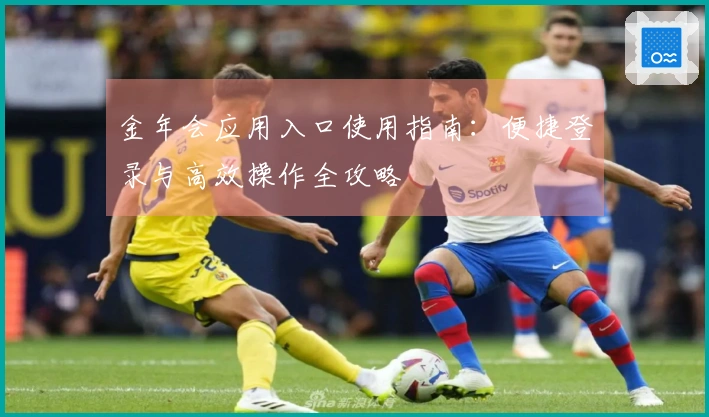 金年会应用入口使用指南：便捷登录与高效操作全攻略