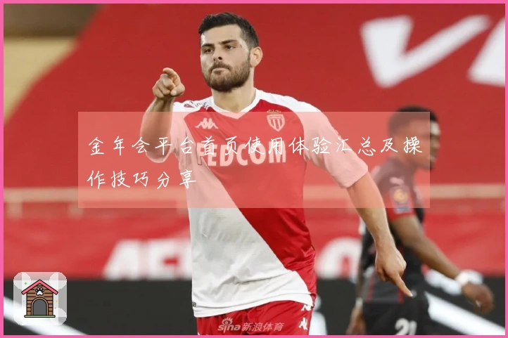 金年会平台首页使用体验汇总及操作技巧分享