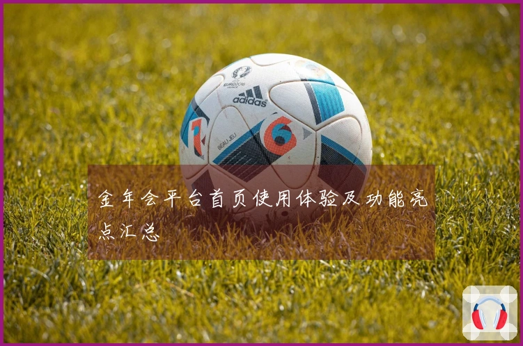 金年会平台首页使用体验及功能亮点汇总