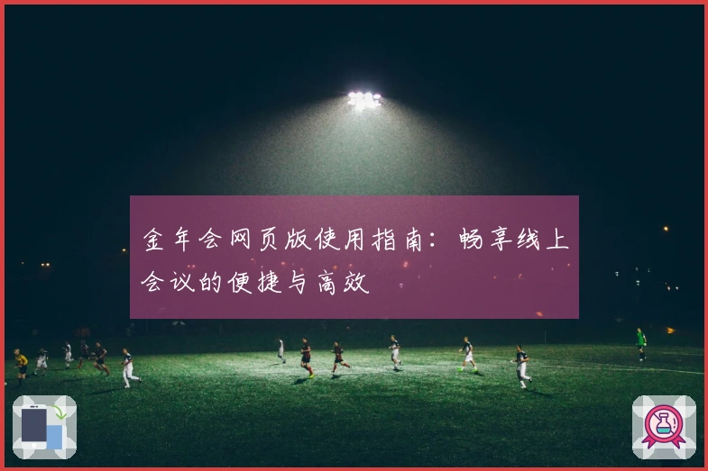 金年会网页版使用指南:畅享线上会议的便捷与高效