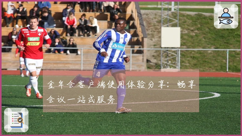 金年会客户端使用体验分享：畅享会议一站式服务