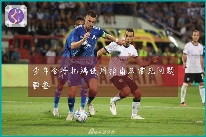 金年会手机端使用指南及常见问题解答