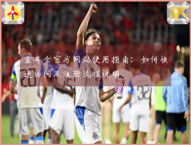 金年会官方网站使用指南：如何快速访问及注册流程说明