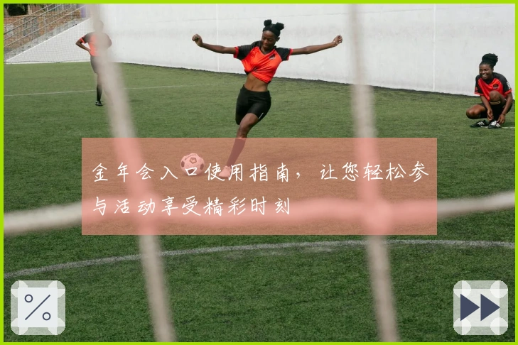 金年会入口使用指南，让您轻松参与活动享受精彩时刻