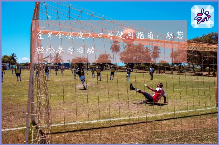 金年会快捷入口与使用指南，助您轻松参与活动
