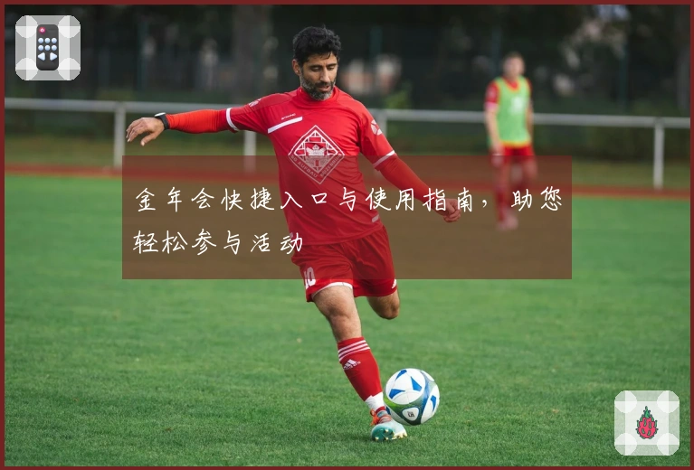 金年会快捷入口与使用指南,助您轻松参与活动