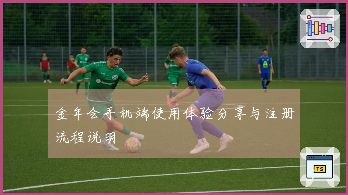 金年会手机端使用体验分享与注册流程说明