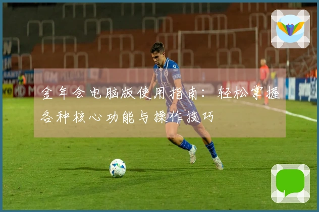 金年会电脑版使用指南：轻松掌握各种核心功能与操作技巧