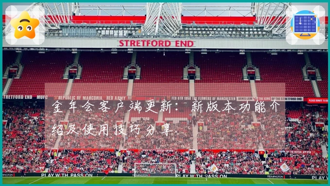 金年会客户端更新：新版本功能介绍及使用技巧分享