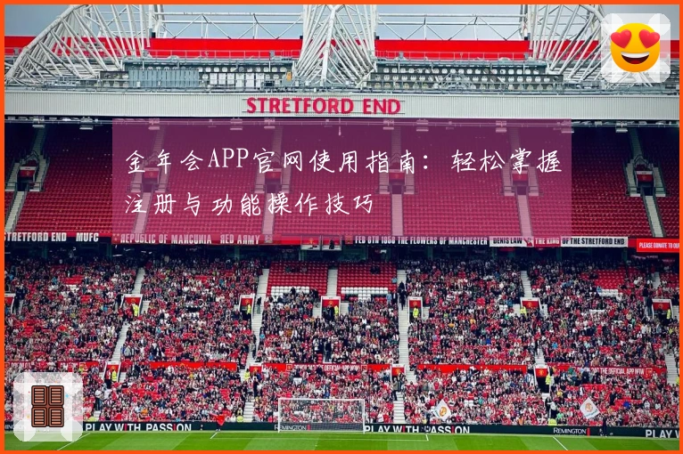 金年会APP官网使用指南：轻松掌握注册与功能操作技巧