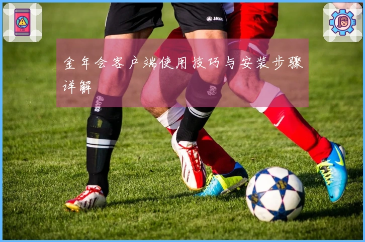 金年会客户端使用技巧与安装步骤详解