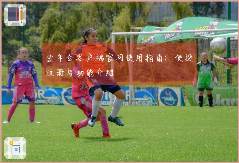 金年会客户端官网使用指南：便捷注册与功能介绍