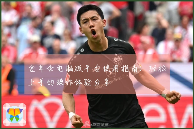 金年会电脑版平台使用指南:轻松上手的操作体验分享