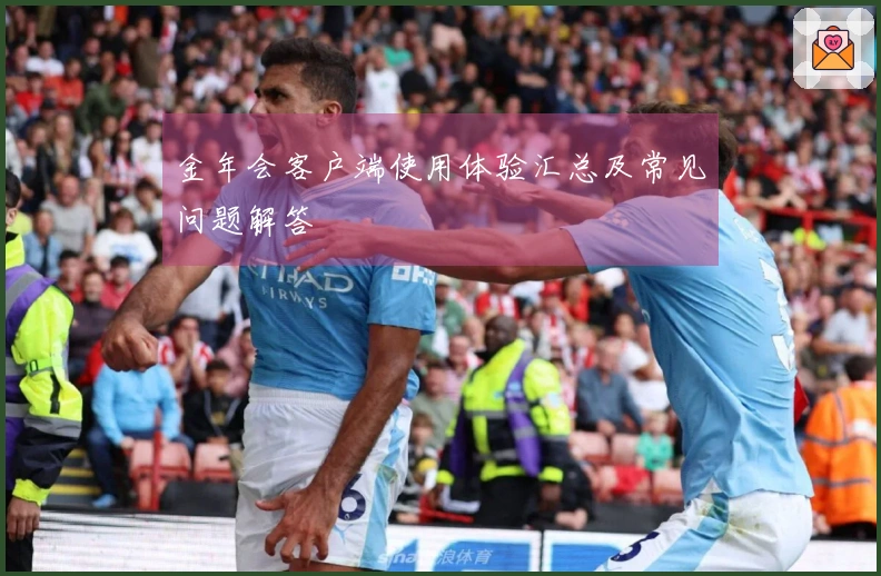 金年会客户端使用体验汇总及常见问题解答